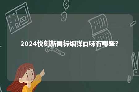 2024悦刻新国标烟弹口味有哪些？ 